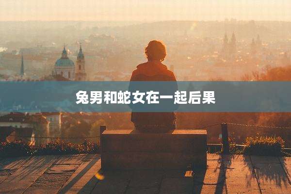 兔男和蛇女在一起后果
