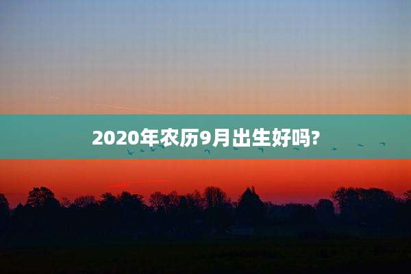 2020年农历9月出生好吗?