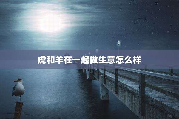 虎和羊在一起做生意怎么样
