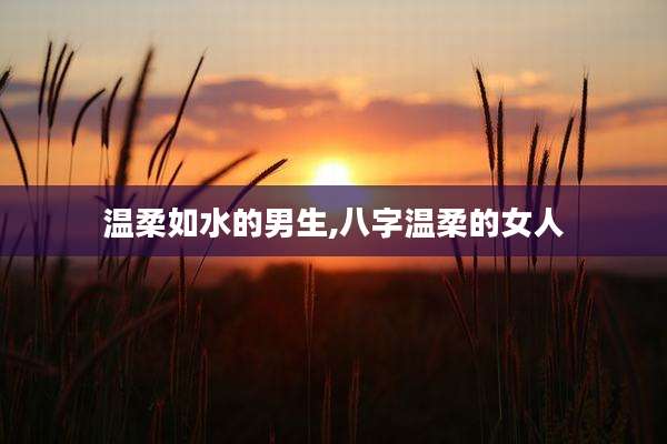 温柔如水的男生,八字温柔的女人