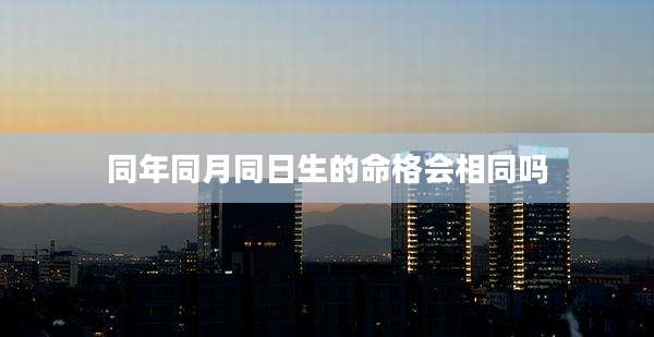 同年同月同日生的命格会相同吗