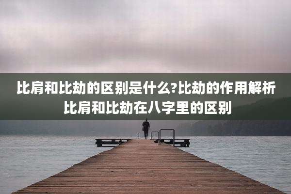 比肩和比劫的区别是什么?比劫的作用解析 比肩和比劫在八字里的区别
