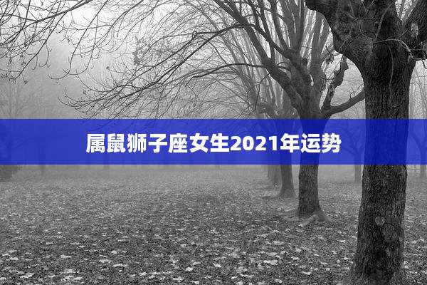 属鼠狮子座女生2021年运势