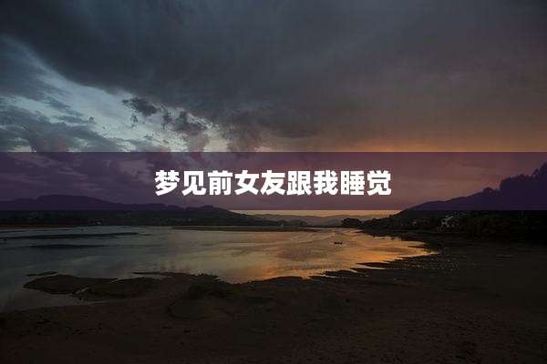 梦见前女友跟我睡觉
