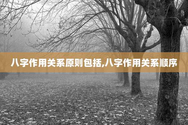 八字作用关系原则包括,八字作用关系顺序