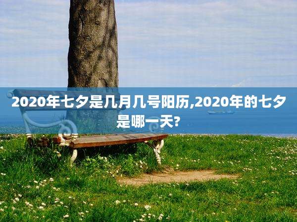 2020年七夕是几月几号阳历,2020年的七夕是哪一天?
