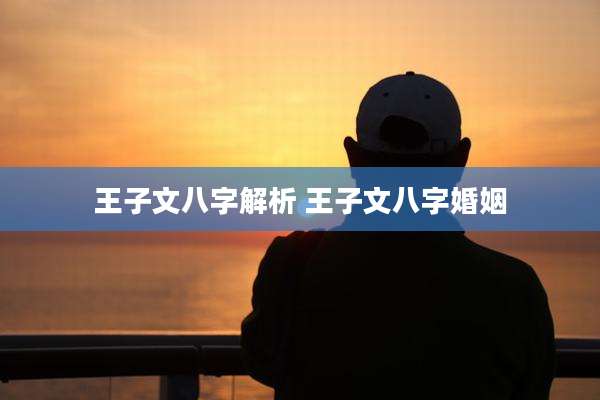 王子文八字解析 王子文八字婚姻