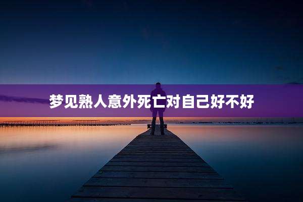 梦见熟人意外死亡对自己好不好