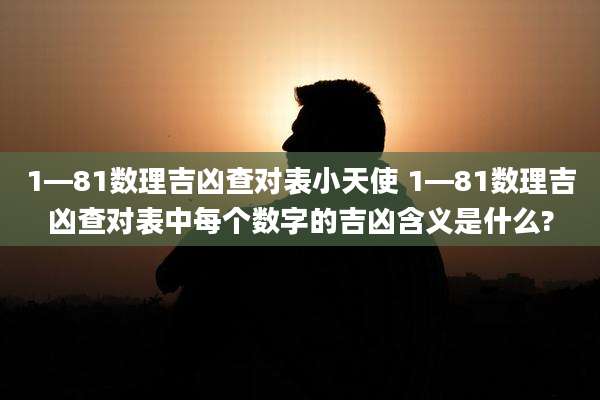 1—81数理吉凶查对表小天使 1—81数理吉凶查对表中每个数字的吉凶含义是什么?