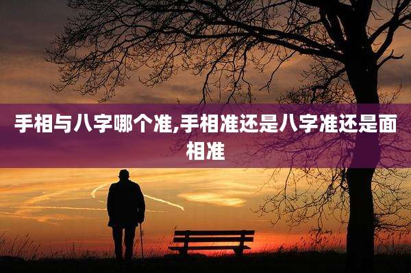 手相与八字哪个准,手相准还是八字准还是面相准