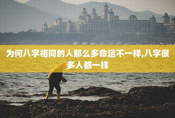 为何八字相同的人那么多命运不一样,八字很多人都一样
