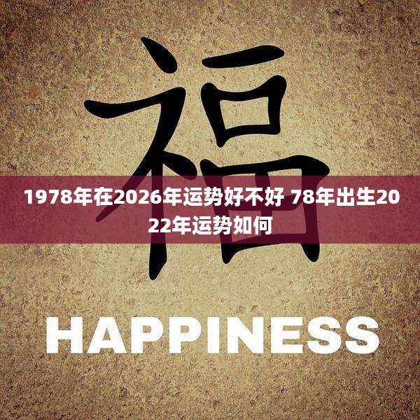 1978年在2026年运势好不好 78年出生2022年运势如何