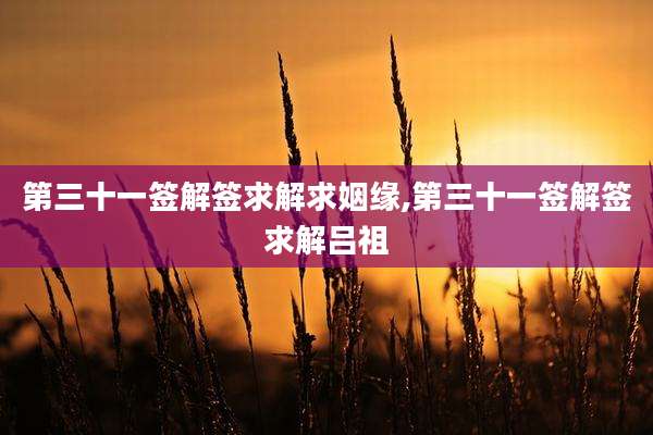 第三十一签解签求解求姻缘,第三十一签解签求解吕祖