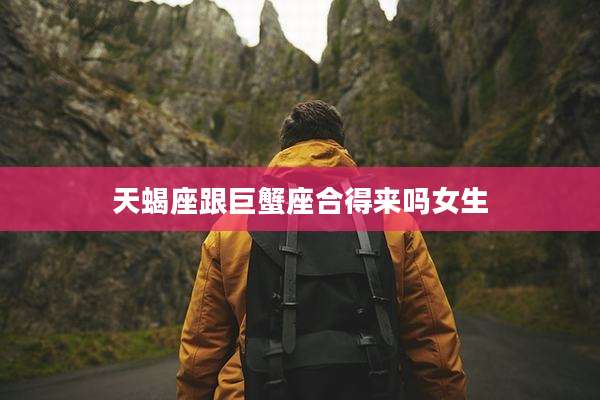 天蝎座跟巨蟹座合得来吗女生