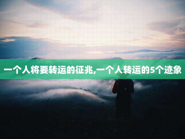 一个人将要转运的征兆,一个人转运的5个迹象