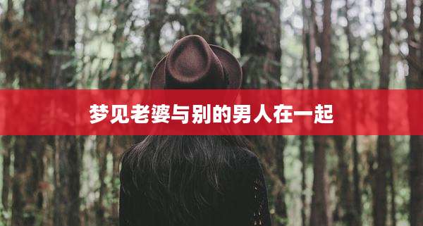 梦见老婆与别的男人在一起