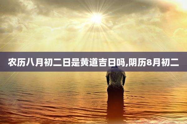 农历八月初二日是黄道吉日吗,阴历8月初二
