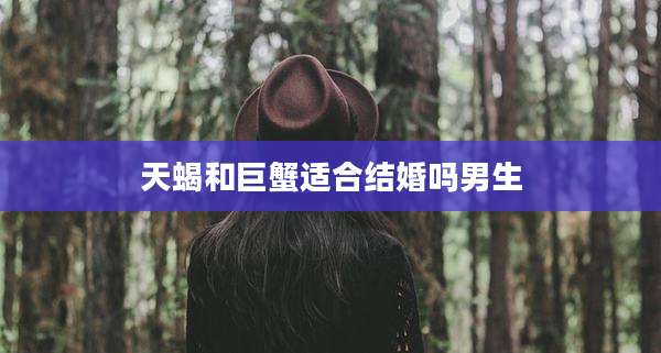 天蝎和巨蟹适合结婚吗男生
