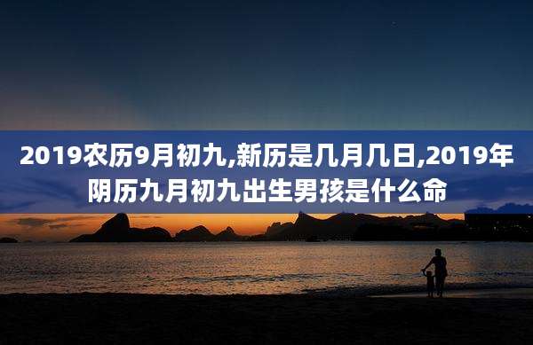 2019农历9月初九,新历是几月几日,2019年阴历九月初九出生男孩是什么命