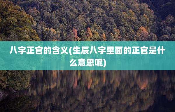 八字正官的含义(生辰八字里面的正官是什么意思呢)