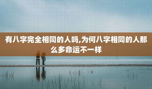 有八字完全相同的人吗,为何八字相同的人那么多命运不一样