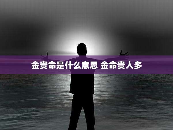 金贵命是什么意思 金命贵人多