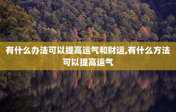 有什么办法可以提高运气和财运,有什么方法可以提高运气