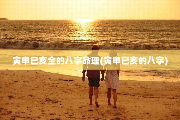 寅申巳亥全的八字命理(寅申巳亥的八字)