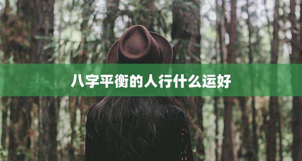 八字平衡的人行什么运好