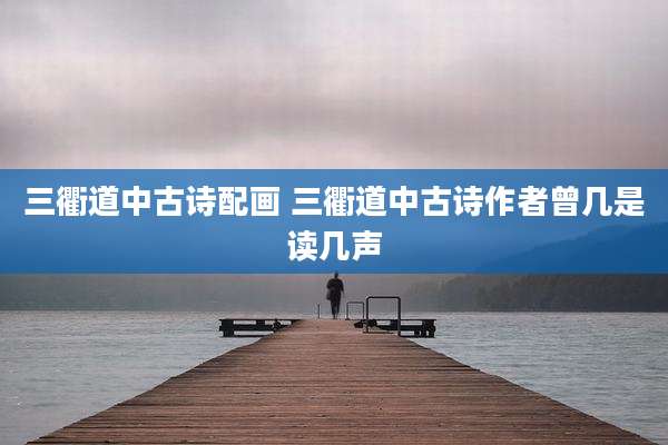 三衢道中古诗配画 三衢道中古诗作者曾几是读几声