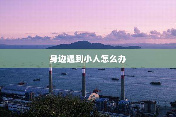 身边遇到小人怎么办