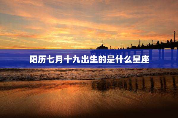 阳历七月十九出生的是什么星座
