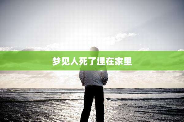 梦见人死了埋在家里