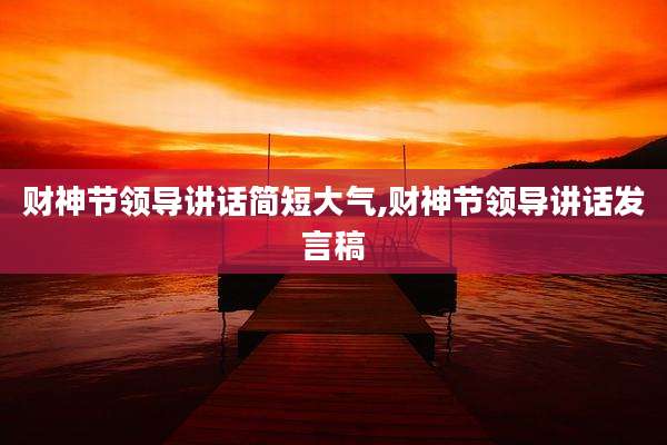 财神节领导讲话简短大气,财神节领导讲话发言稿