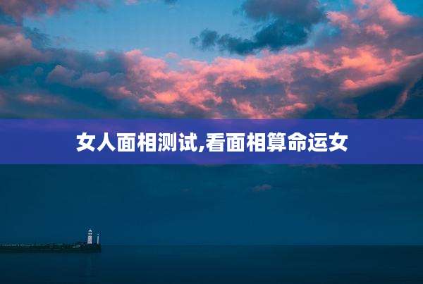 女人面相测试,看面相算命运女
