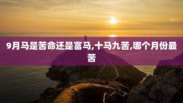 9月马是苦命还是富马,十马九苦,哪个月份最苦