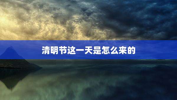 清明节这一天是怎么来的