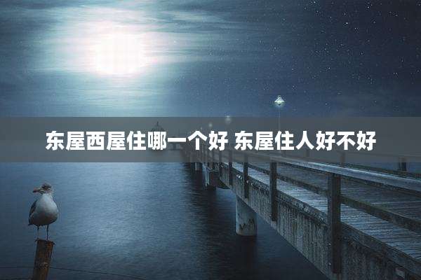 东屋西屋住哪一个好 东屋住人好不好