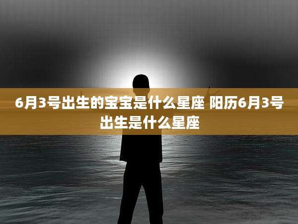 6月3号出生的宝宝是什么星座 阳历6月3号出生是什么星座