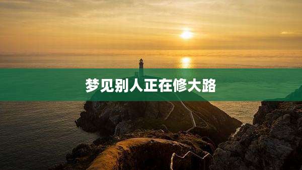 梦见别人正在修大路
