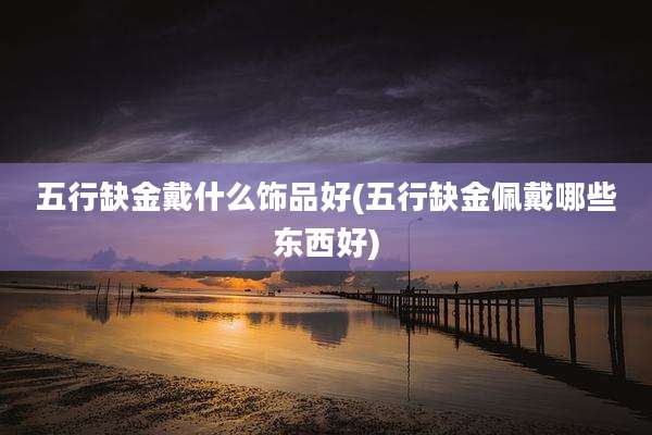 五行缺金戴什么饰品好(五行缺金佩戴哪些东西好)
