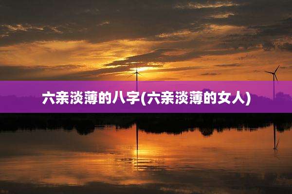 六亲淡薄的八字(六亲淡薄的女人)