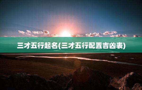三才五行起名(三才五行配置吉凶表)