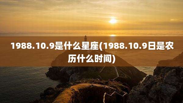 1988.10.9是什么星座(1988.10.9日是农历什么时间)