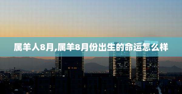 属羊人8月,属羊8月份出生的命运怎么样