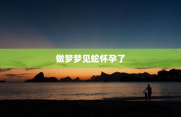 做梦梦见蛇怀孕了