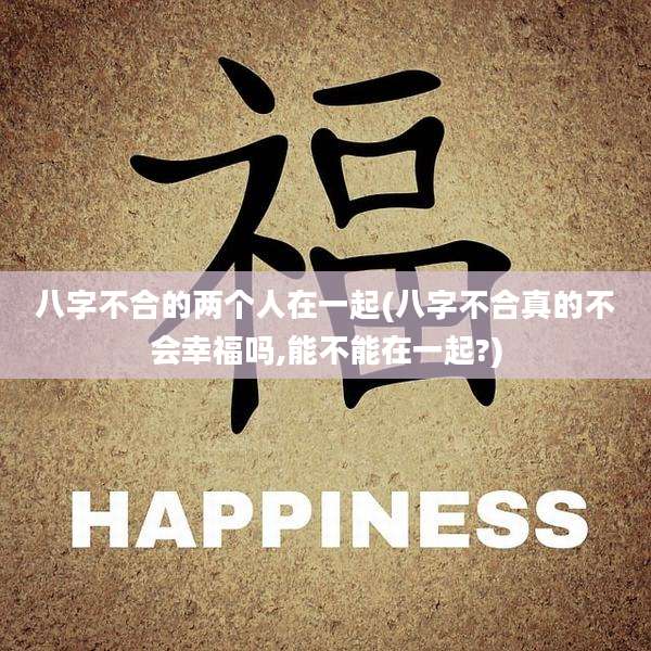 八字不合的两个人在一起(八字不合真的不会幸福吗,能不能在一起?)