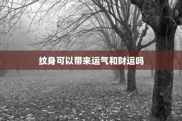 纹身可以带来运气和财运吗
