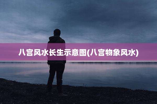 八宫风水长生示意图(八宫物象风水)