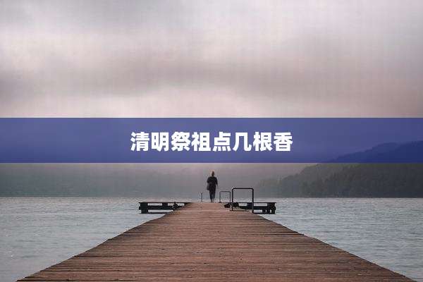 清明祭祖点几根香